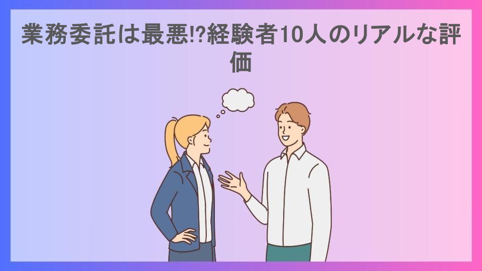 業務委託は最悪!?経験者10人のリアルな評価